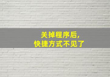 关掉程序后,快捷方式不见了