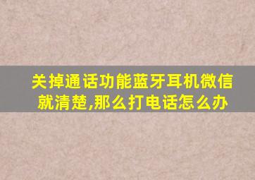 关掉通话功能蓝牙耳机微信就清楚,那么打电话怎么办