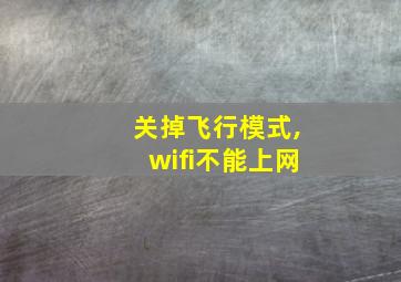 关掉飞行模式,wifi不能上网