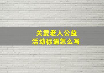 关爱老人公益活动标语怎么写