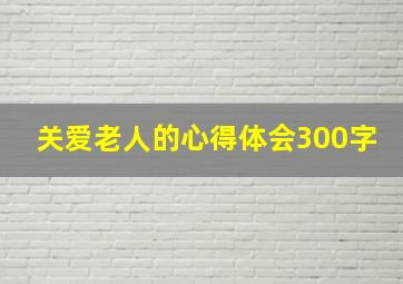 关爱老人的心得体会300字