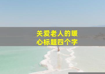 关爱老人的暖心标题四个字