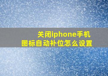 关闭iphone手机图标自动补位怎么设置