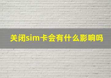 关闭sim卡会有什么影响吗