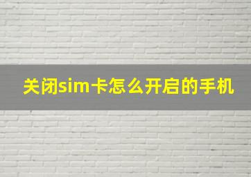 关闭sim卡怎么开启的手机