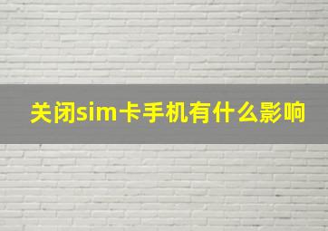 关闭sim卡手机有什么影响