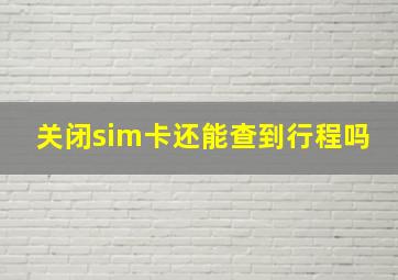 关闭sim卡还能查到行程吗