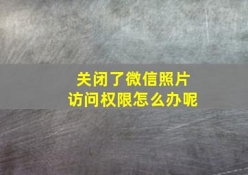 关闭了微信照片访问权限怎么办呢