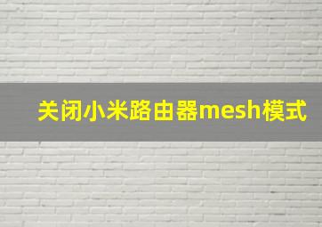 关闭小米路由器mesh模式