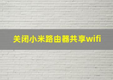 关闭小米路由器共享wifi