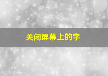 关闭屏幕上的字