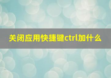 关闭应用快捷键ctrl加什么