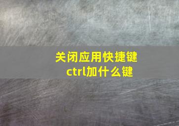 关闭应用快捷键ctrl加什么键