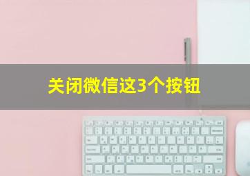 关闭微信这3个按钮