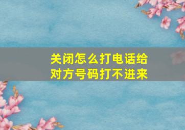 关闭怎么打电话给对方号码打不进来