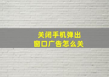 关闭手机弹出窗口广告怎么关