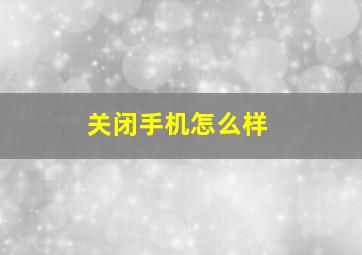 关闭手机怎么样