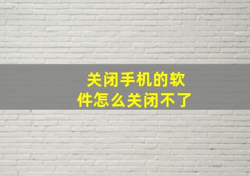 关闭手机的软件怎么关闭不了