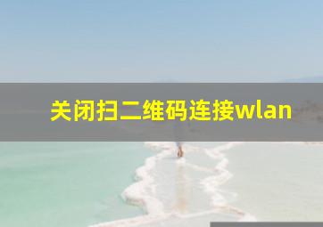 关闭扫二维码连接wlan