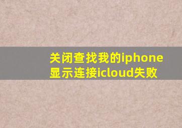 关闭查找我的iphone显示连接icloud失败