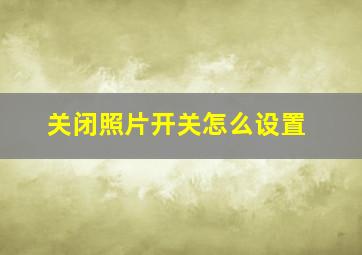 关闭照片开关怎么设置