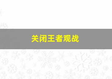 关闭王者观战