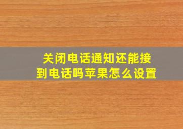 关闭电话通知还能接到电话吗苹果怎么设置