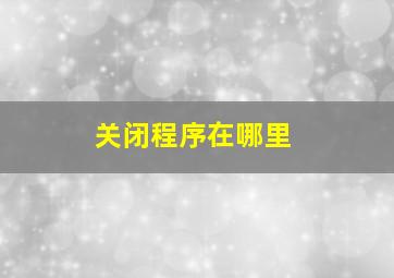 关闭程序在哪里