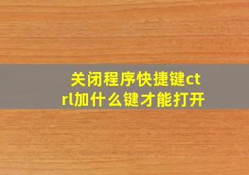 关闭程序快捷键ctrl加什么键才能打开