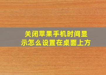 关闭苹果手机时间显示怎么设置在桌面上方