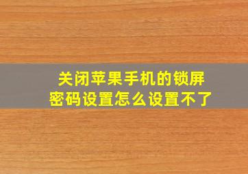 关闭苹果手机的锁屏密码设置怎么设置不了