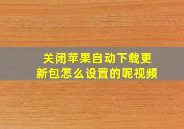 关闭苹果自动下载更新包怎么设置的呢视频