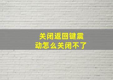 关闭返回键震动怎么关闭不了