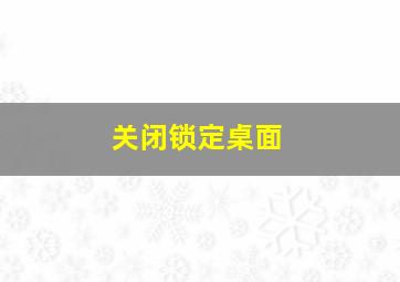 关闭锁定桌面