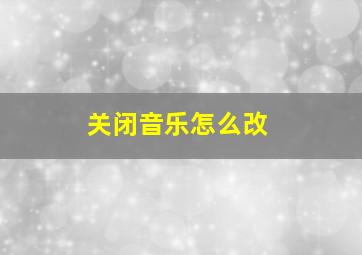 关闭音乐怎么改