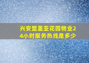 兴安盟盖亚花园物业24小时服务热线是多少