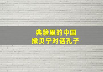 典籍里的中国撒贝宁对话孔子