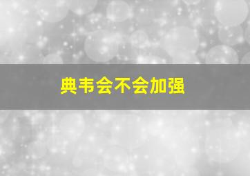 典韦会不会加强