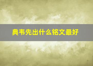 典韦先出什么铭文最好