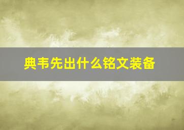 典韦先出什么铭文装备