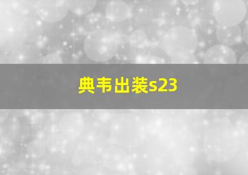 典韦出装s23