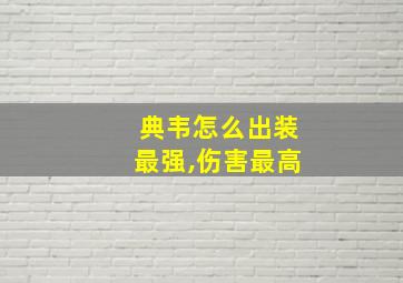 典韦怎么出装最强,伤害最高