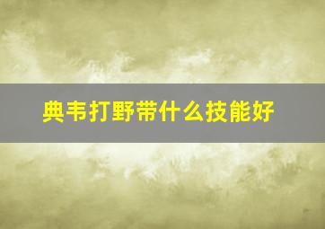 典韦打野带什么技能好