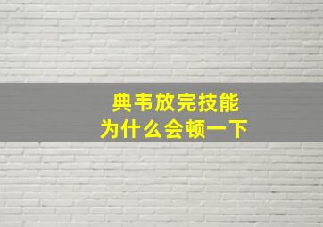 典韦放完技能为什么会顿一下