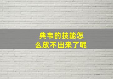 典韦的技能怎么放不出来了呢