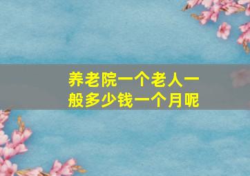 养老院一个老人一般多少钱一个月呢