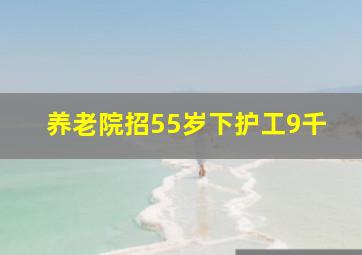 养老院招55岁下护工9千