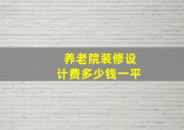 养老院装修设计费多少钱一平