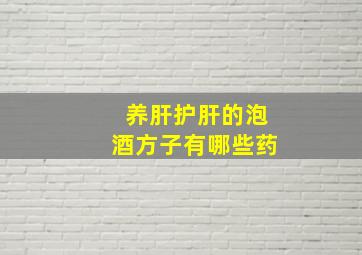 养肝护肝的泡酒方子有哪些药