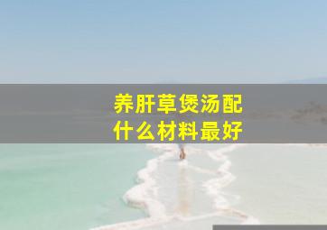 养肝草煲汤配什么材料最好